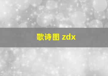 歌诗图 zdx